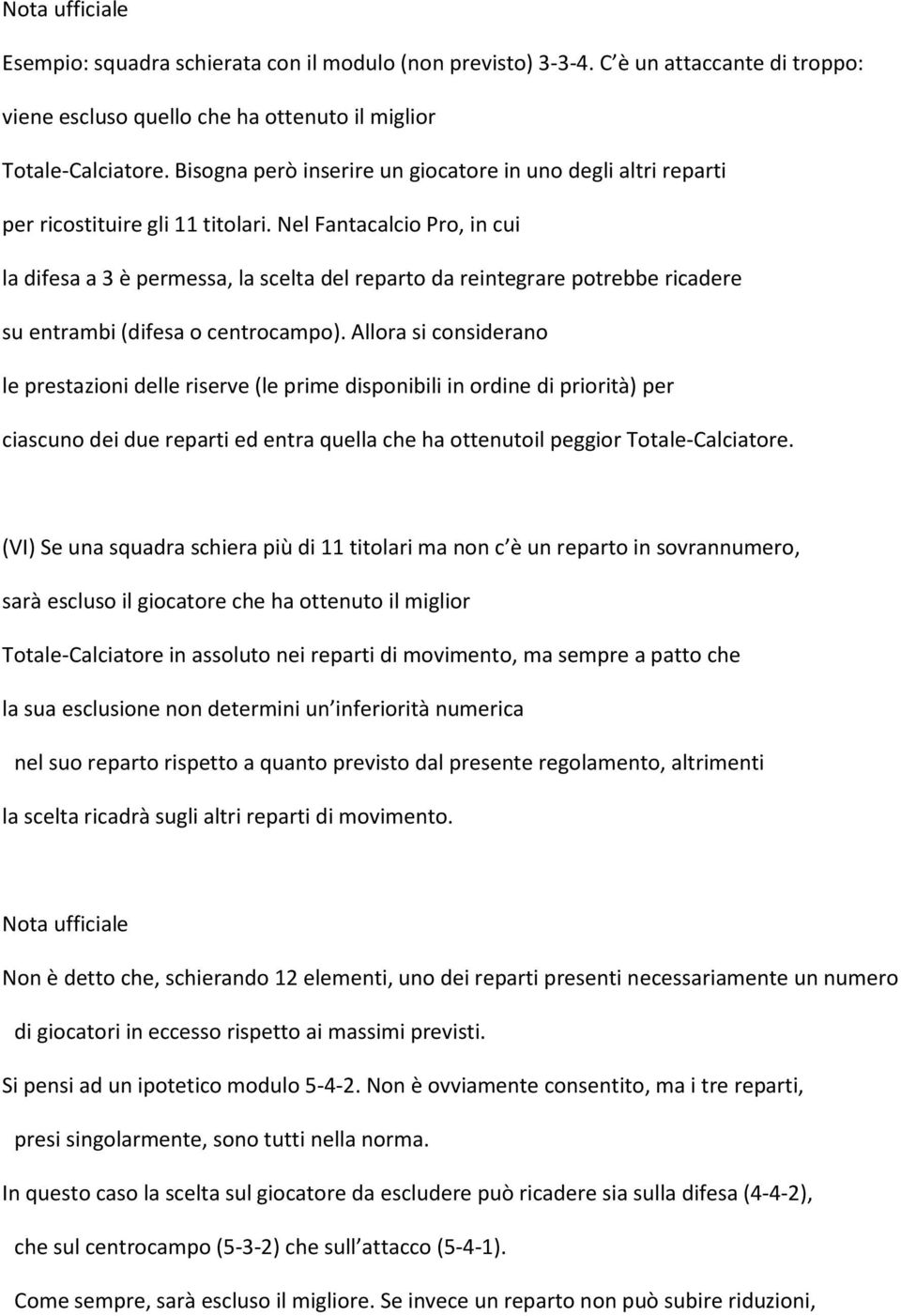 Nel Fantacalcio Pro, in cui la difesa a 3 è permessa, la scelta del reparto da reintegrare potrebbe ricadere su entrambi (difesa o centrocampo).