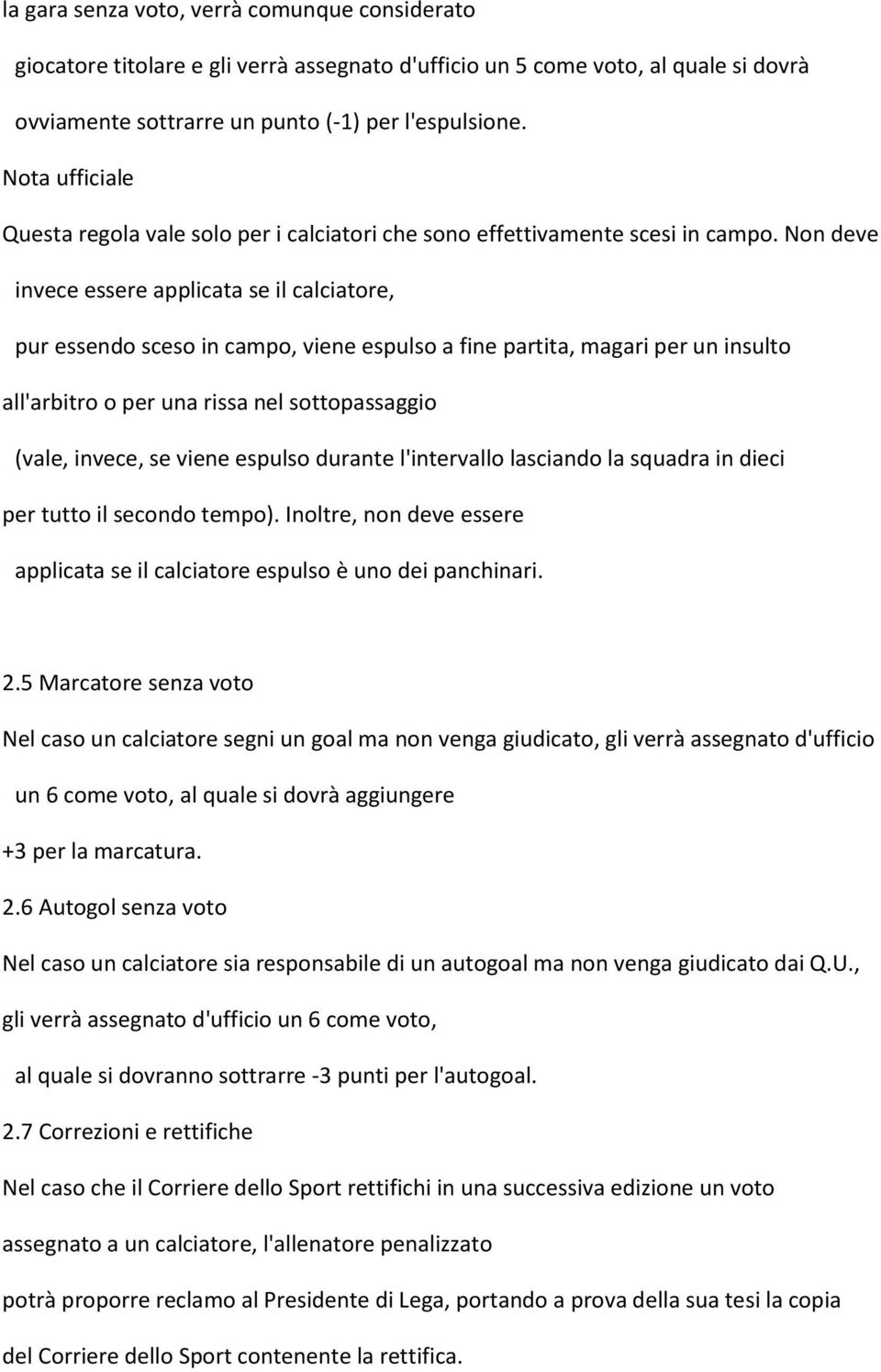 Non deve invece essere applicata se il calciatore, pur essendo sceso in campo, viene espulso a fine partita, magari per un insulto all'arbitro o per una rissa nel sottopassaggio (vale, invece, se