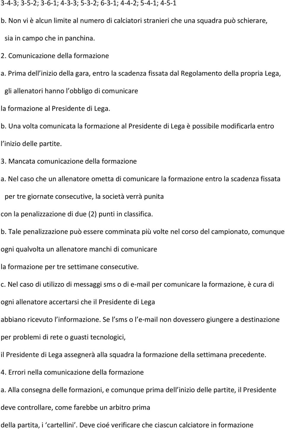 Prima dell inizio della gara, entro la scadenza fissata dal Regolamento della propria Lega, gli allenatori hanno l obbligo di comunicare la formazione al Presidente di Lega. b.