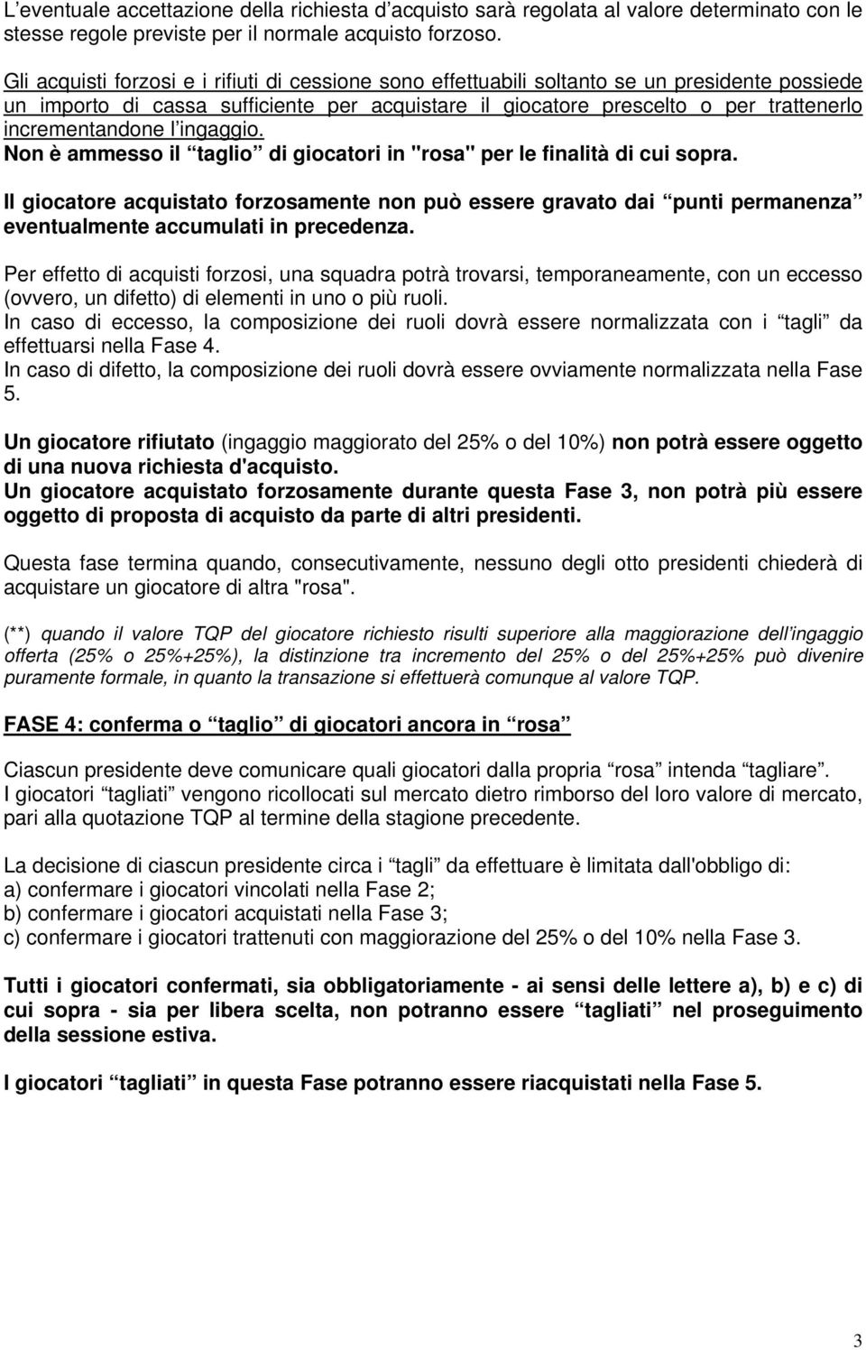 incrementandone l ingaggio. Non è ammesso il taglio di giocatori in "rosa" per le finalità di cui sopra.