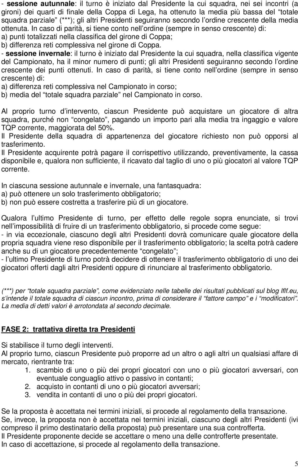 In caso di parità, si tiene conto nell ordine (sempre in senso crescente) di: a) punti totalizzati nella classifica del girone di Coppa; b) differenza reti complessiva nel girone di Coppa.