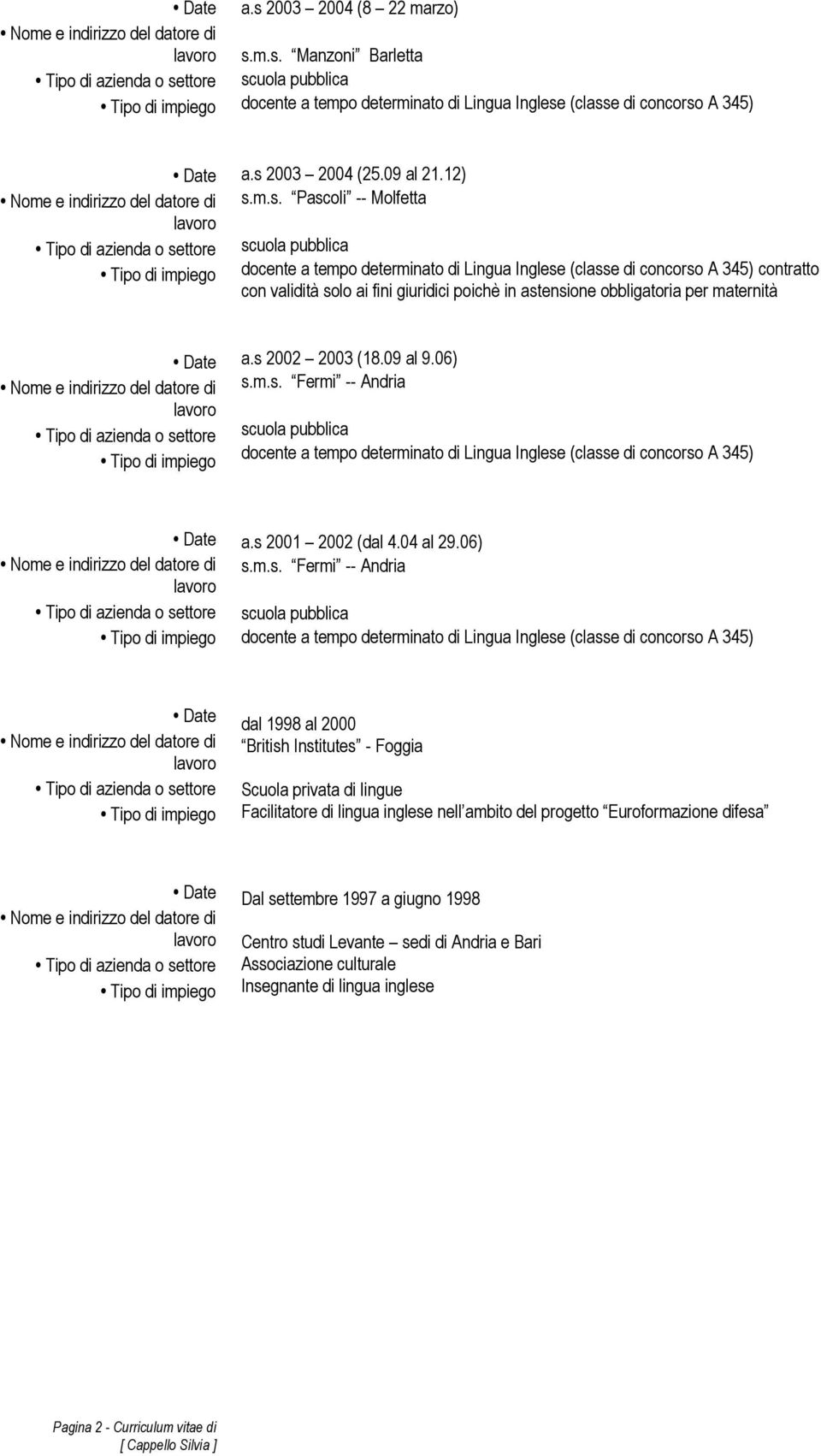 Scuola privata di lingue Facilitatore di lingua inglese nell ambito del progetto Euroformazione difesa Dal settembre 1997 a giugno 1998 Centro studi