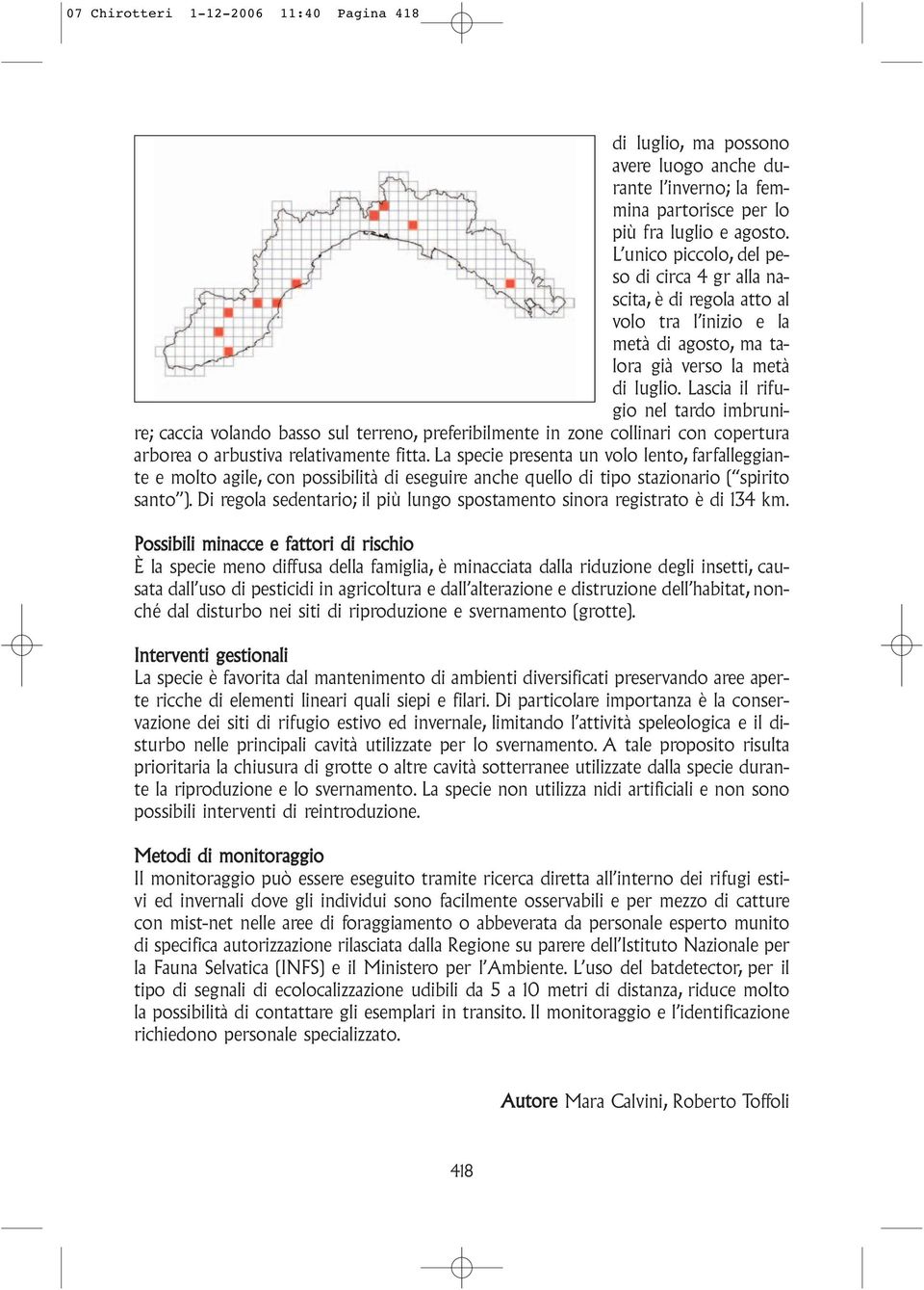 Lascia il rifugio nel tardo imbrunire; caccia volando basso sul terreno, preferibilmente in zone collinari con copertura arborea o arbustiva relativamente fitta.