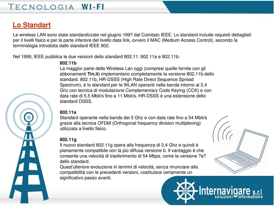 standard IEEE 802. Nel 1999, IEEE pubblica le due versioni dello standard 802.11: 802.11a e 802.11b: 802.11b La maggior parte delle Wireless Lan oggi (compresi quelle fornite con gli abbonamenti Tin.