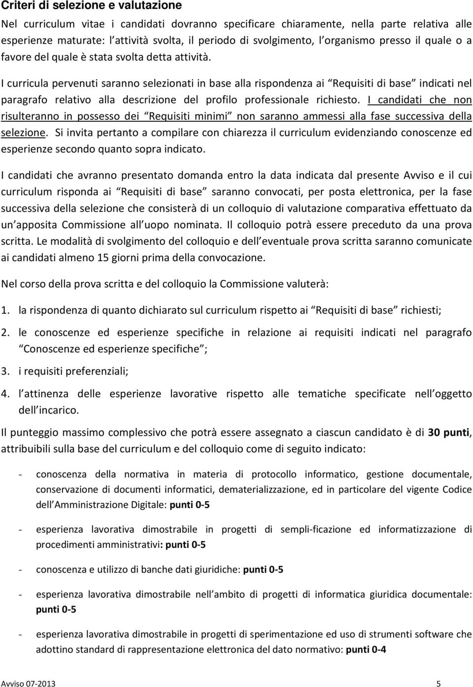 I curricula pervenuti saranno selezionati in base alla rispondenza ai Requisiti di base indicati nel paragrafo relativo alla descrizione del profilo professionale richiesto.