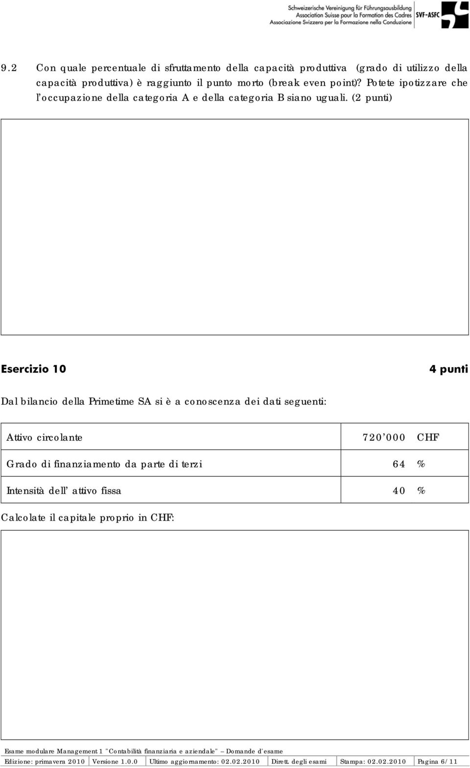 (2 punti) Esercizio 10 4 punti Dal bilancio della Primetime SA si è a conoscenza dei dati seguenti: Attivo circolante 720 000 CHF Grado di finanziamento