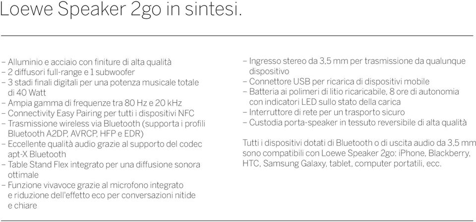 Connectivity Easy Pairing per tutti i dispositivi NFC Trasmissione wireless via Bluetooth (supporta i profili Bluetooth A2DP, AVRCP, HFP e EDR) Eccellente qualità audio grazie al supporto del codec