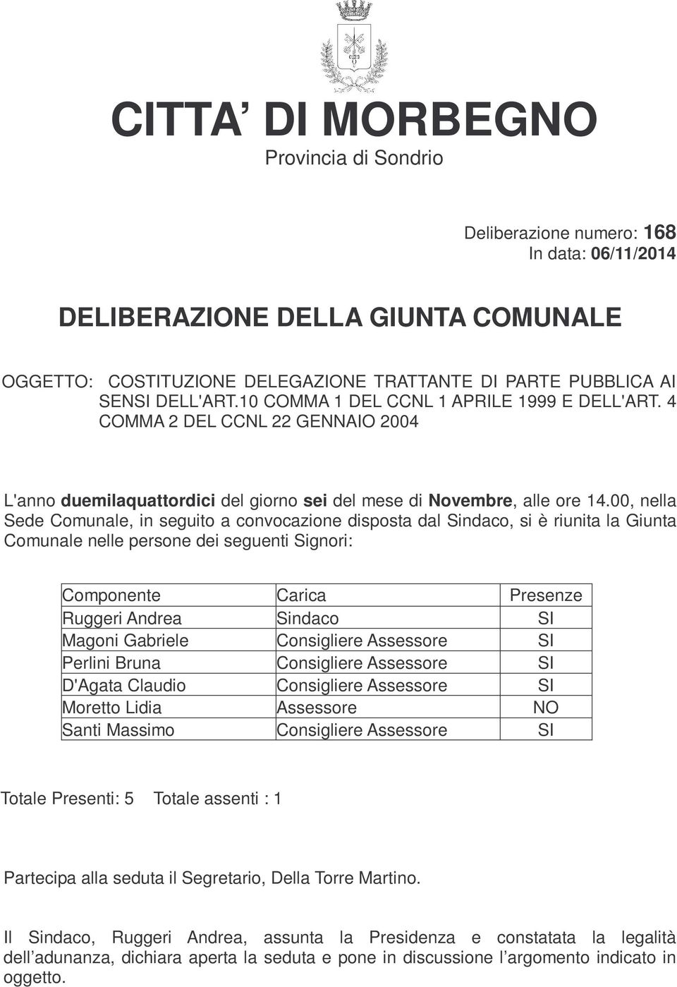 00, nella Sede Comunale, in seguito a convocazione disposta dal Sindaco, si è riunita la Giunta Comunale nelle persone dei seguenti Signori: Componente Carica Presenze Ruggeri Andrea Sindaco SI