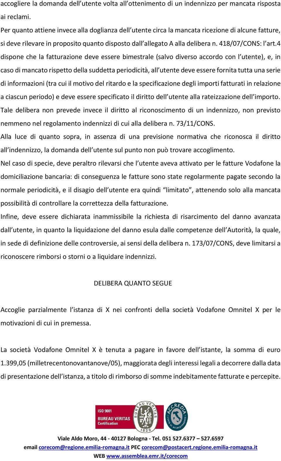 4 dispone che la fatturazione deve essere bimestrale (salvo diverso accordo con l utente), e, in caso di mancato rispetto della suddetta periodicità, all utente deve essere fornita tutta una serie di