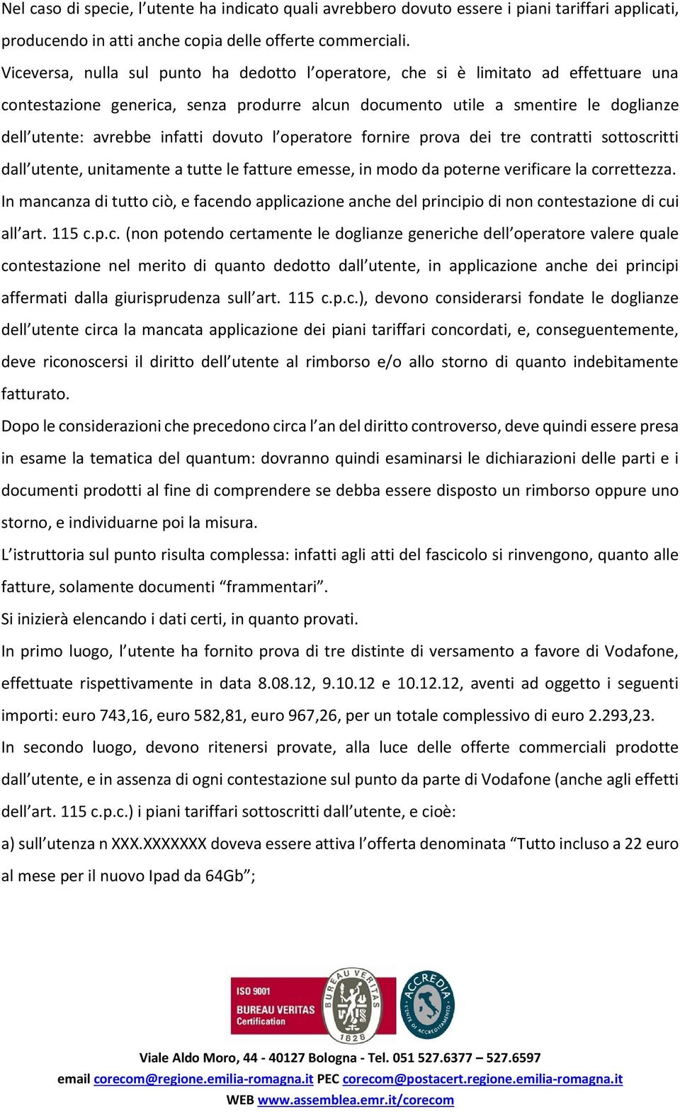 infatti dovuto l operatore fornire prova dei tre contratti sottoscritti dall utente, unitamente a tutte le fatture emesse, in modo da poterne verificare la correttezza.