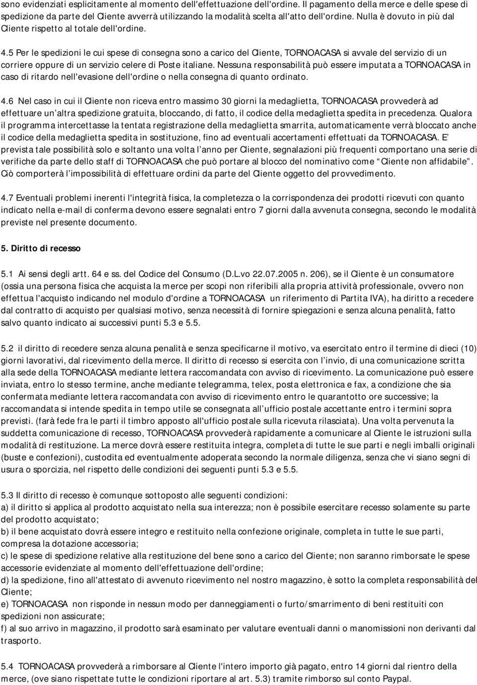 4.5 Per le spedizioni le cui spese di consegna sono a carico del Cliente, TORNOACASA si avvale del servizio di un corriere oppure di un servizio celere di Poste italiane.