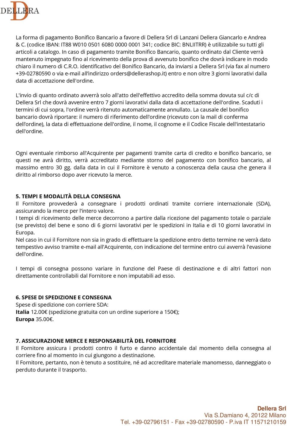 In caso di pagamento tramite Bonifico Bancario, quanto ordinato dal Cliente verrà mantenuto impegnato fino al ricevimento della prova di avvenuto bonifico che dovrà indicare in modo chiaro il numero