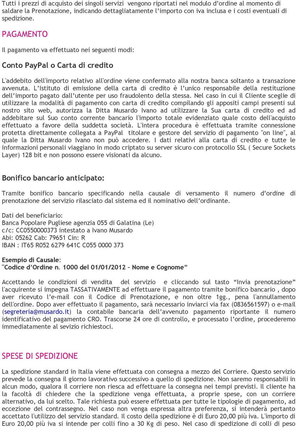 PAGAMENTO Il pagamento va effettuato nei seguenti modi: Conto PayPal o Carta di credito L'addebito dell'importo relativo all'ordine viene confermato alla nostra banca soltanto a transazione avvenuta.