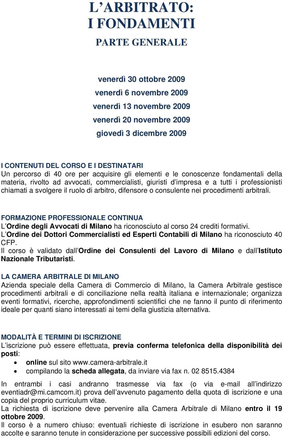 svolgere il ruolo di arbitro, difensore o consulente nei procedimenti arbitrali. FORMAZIONE PROFESSIONALE CONTINUA L Ordine degli Avvocati di Milano ha riconosciuto al corso 24 crediti formativi.