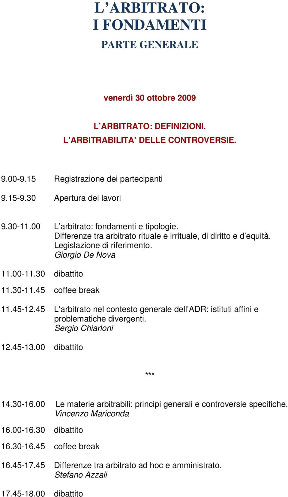 30 dibattito 11.30-11.45 coffee break 11.45-12.45 L arbitrato nel contesto generale dell ADR: istituti affini e problematiche divergenti. Sergio Chiarloni 12.45-13.00 dibattito *** 14.30-16.