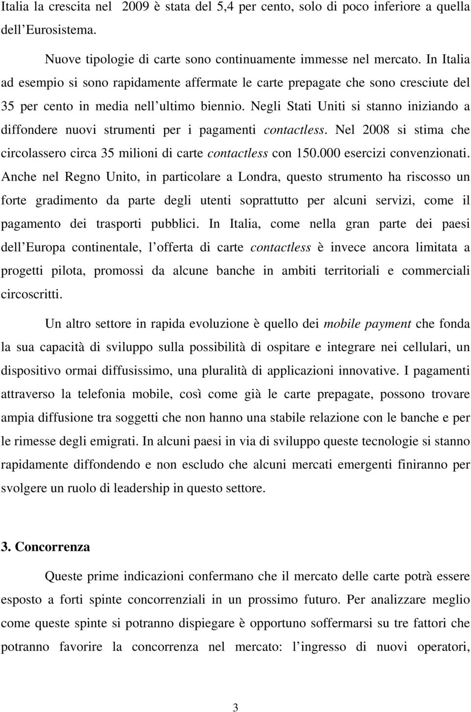 Negli Stati Uniti si stanno iniziando a diffondere nuovi strumenti per i pagamenti contactless. Nel 2008 si stima che circolassero circa 35 milioni di carte contactless con 150.