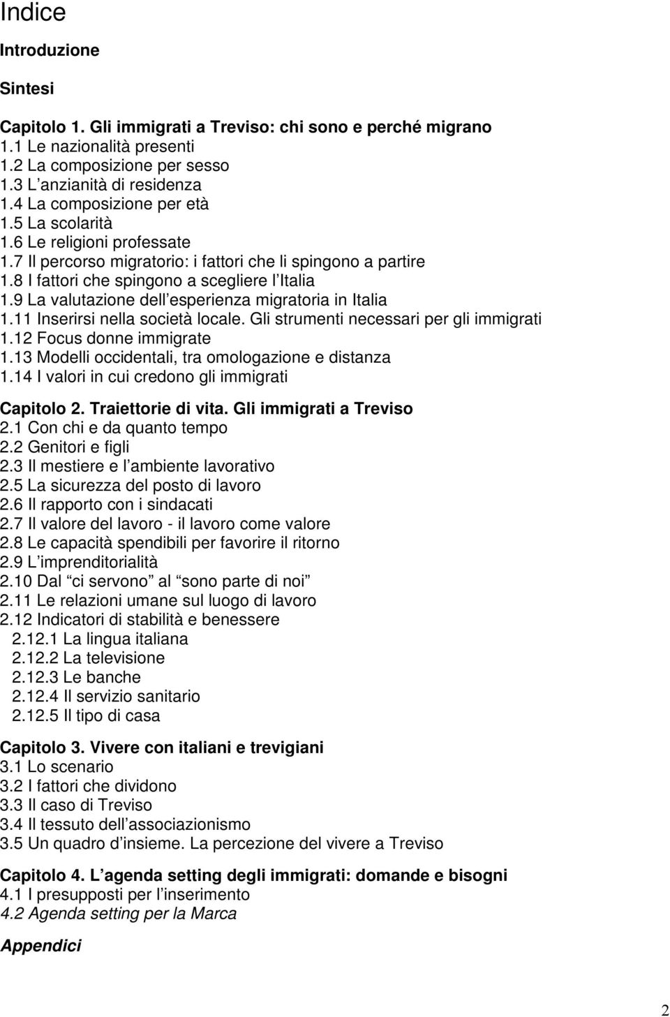 9 La valutazione dell esperienza migratoria in Italia 1.11 Inserirsi nella società locale. Gli strumenti necessari per gli immigrati 1.12 Focus donne immigrate 1.