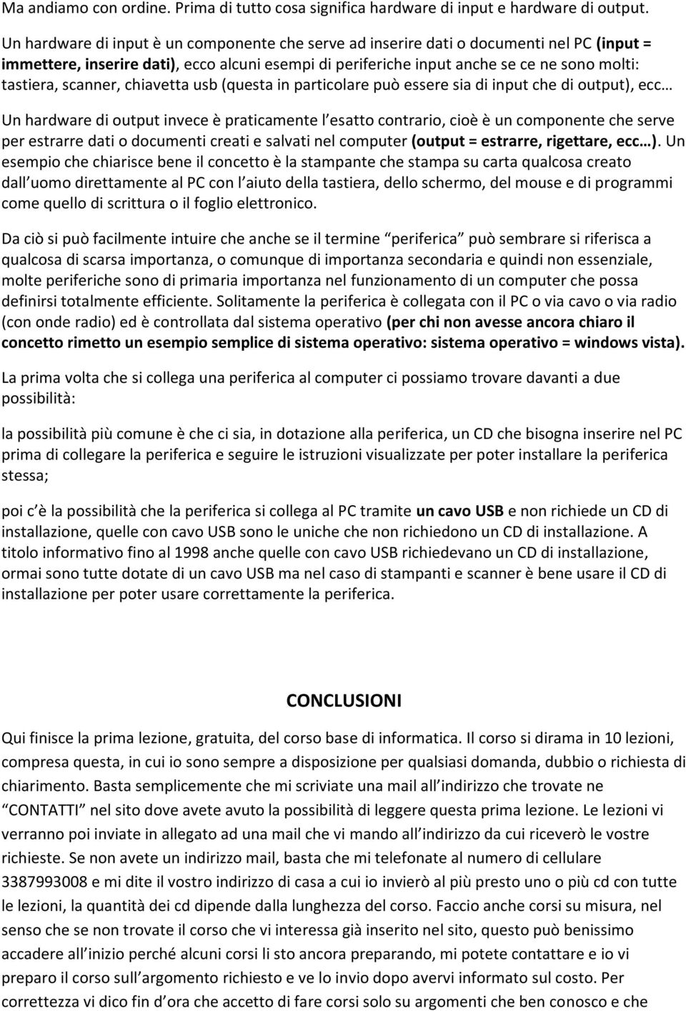 scanner, chiavetta usb (questa in particolare può essere sia di input che di output), ecc Un hardware di output invece è praticamente l esatto contrario, cioè è un componente che serve per estrarre