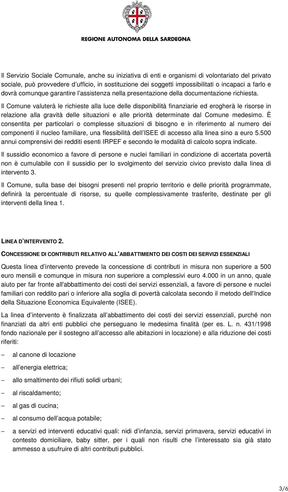 Il Comune valuterà le richieste alla luce delle disponibilità finanziarie ed erogherà le risorse in relazione alla gravità delle situazioni e alle priorità determinate dal Comune medesimo.