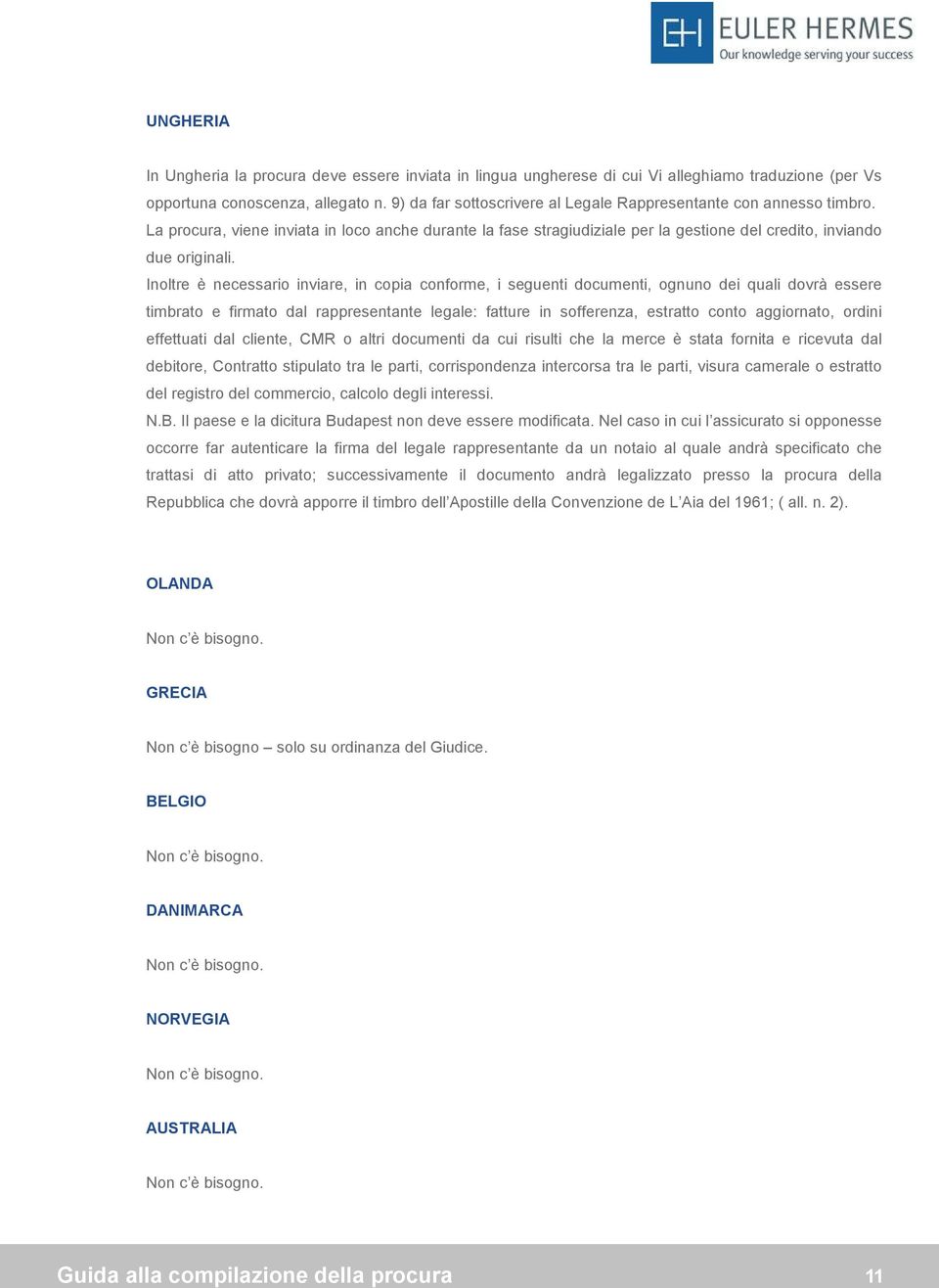 Inoltre è necessario inviare, in copia conforme, i seguenti documenti, ognuno dei quali dovrà essere timbrato e firmato dal rappresentante legale: fatture in sofferenza, estratto conto aggiornato,