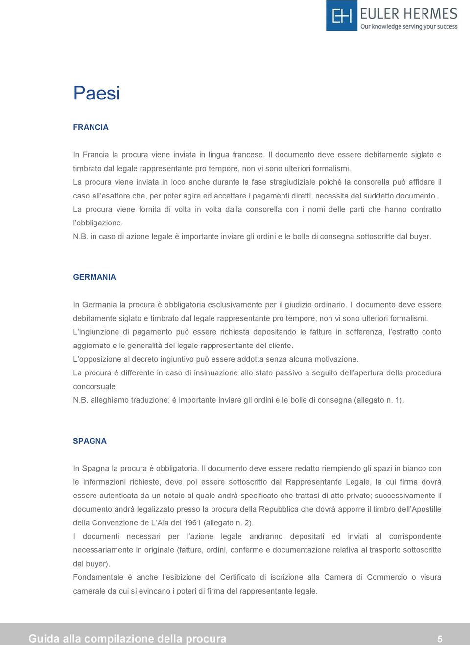 suddetto documento. La procura viene fornita di volta in volta dalla consorella con i nomi delle parti che hanno contratto l obbligazione. N.B.