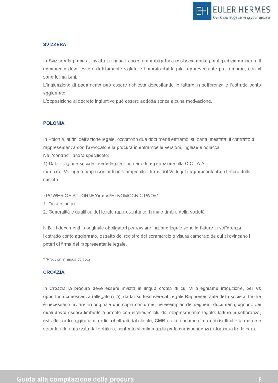 L ingiunzione di pagamento può essere richiesta depositando le fatture in sofferenza e l estratto conto aggiornato. L opposizione al decreto ingiuntivo può essere addotta senza alcuna motivazione.