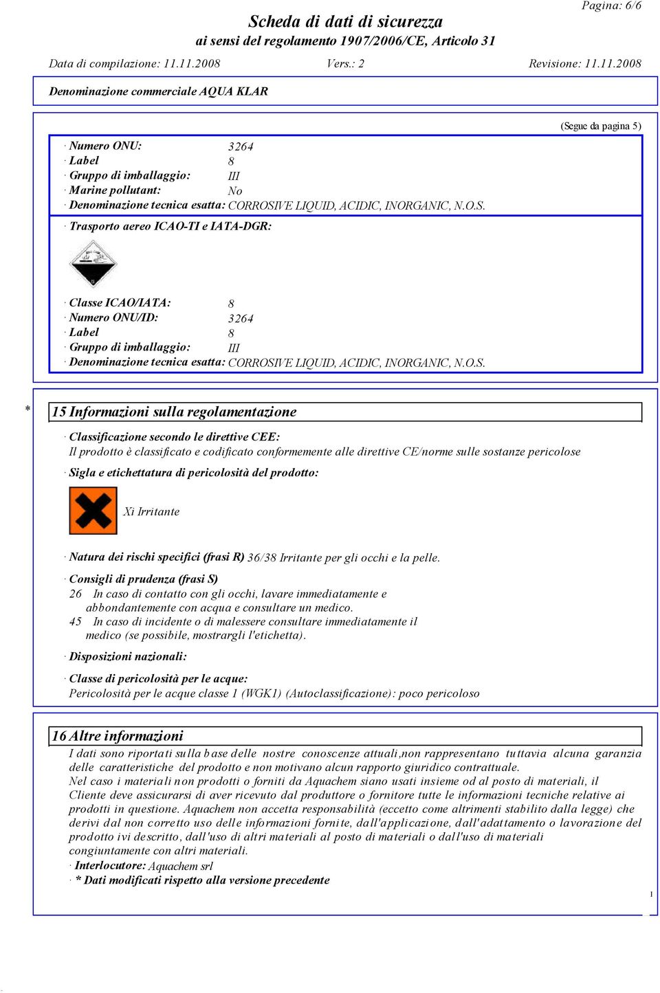 Trasporto aereo CAO-T e ATA-DGR: (Segue da pagina 5) Classe CAO/ATA: 8 Numero ONU/D: 3264 Label 8 Gruppo di imballaggio: Denominazione tecnica esatta: CORROSV * 15 nformazioni sulla regolamentazione