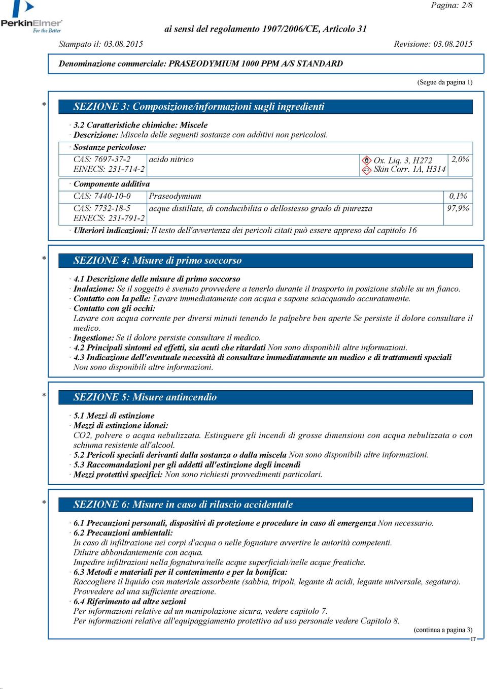 1A, H314 Componente additiva CAS: 7440-10-0 Praseodymium 0,1% CAS: 7732-18-5 acque distillate, di conducibilita o dellostesso grado di piurezza 97,9% EINECS: 231-791-2 Ulteriori indicazioni: Il testo