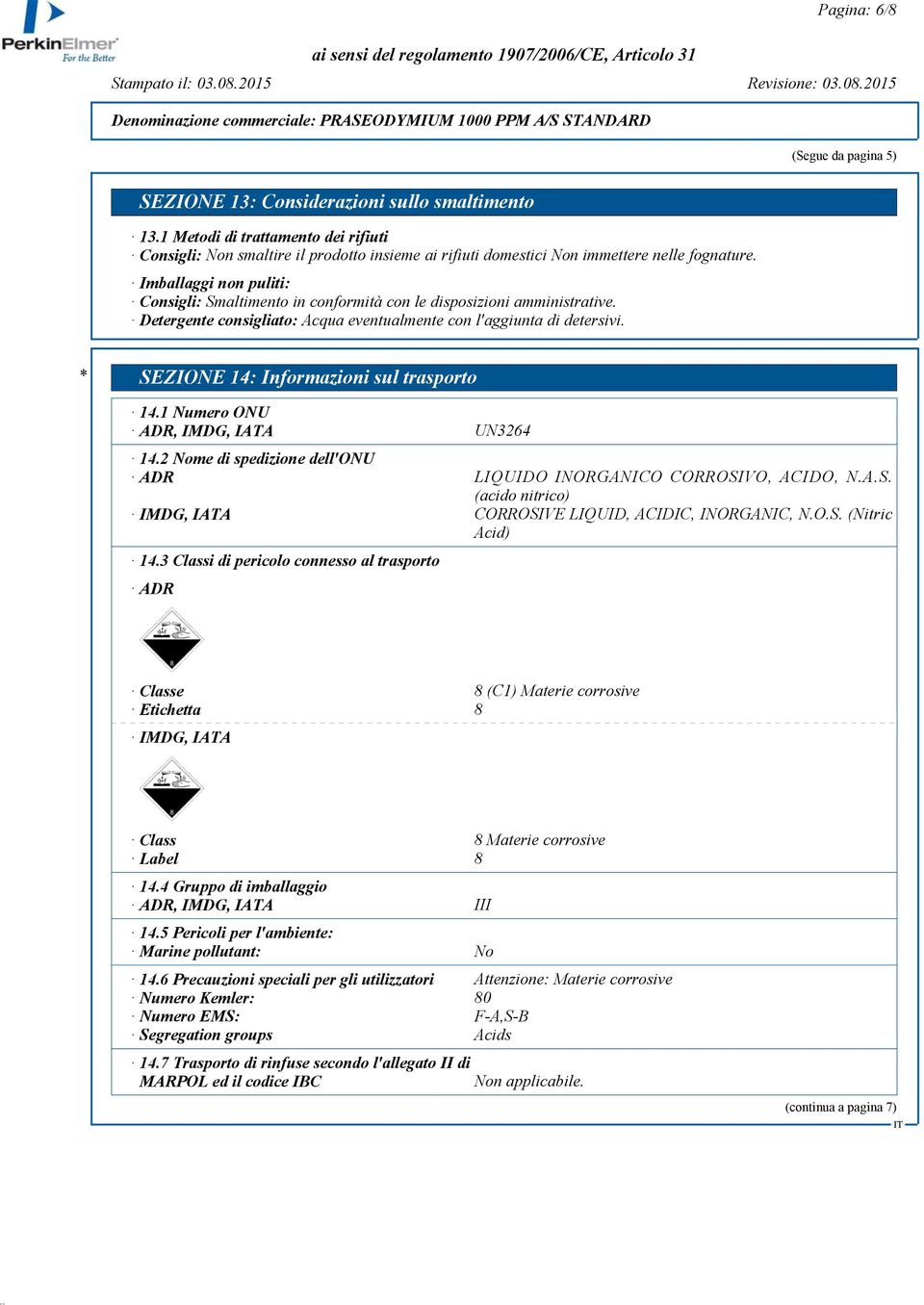 Imballaggi non puliti: Consigli: Smaltimento in conformità con le disposizioni amministrative. Detergente consigliato: Acqua eventualmente con l'aggiunta di detersivi.