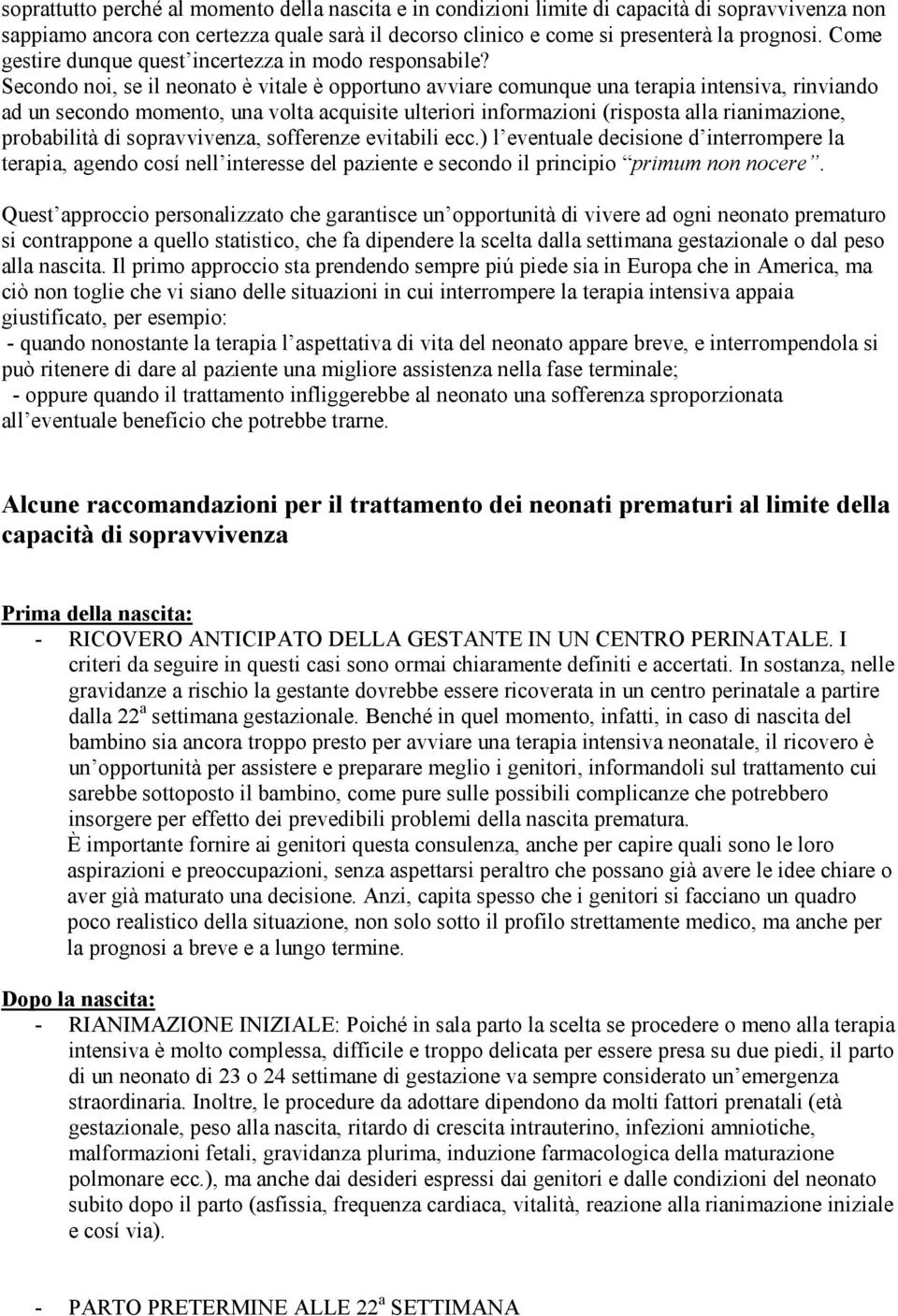 Secondo noi, se il neonato è vitale è opportuno avviare comunque una terapia intensiva, rinviando ad un secondo momento, una volta acquisite ulteriori informazioni (risposta alla rianimazione,