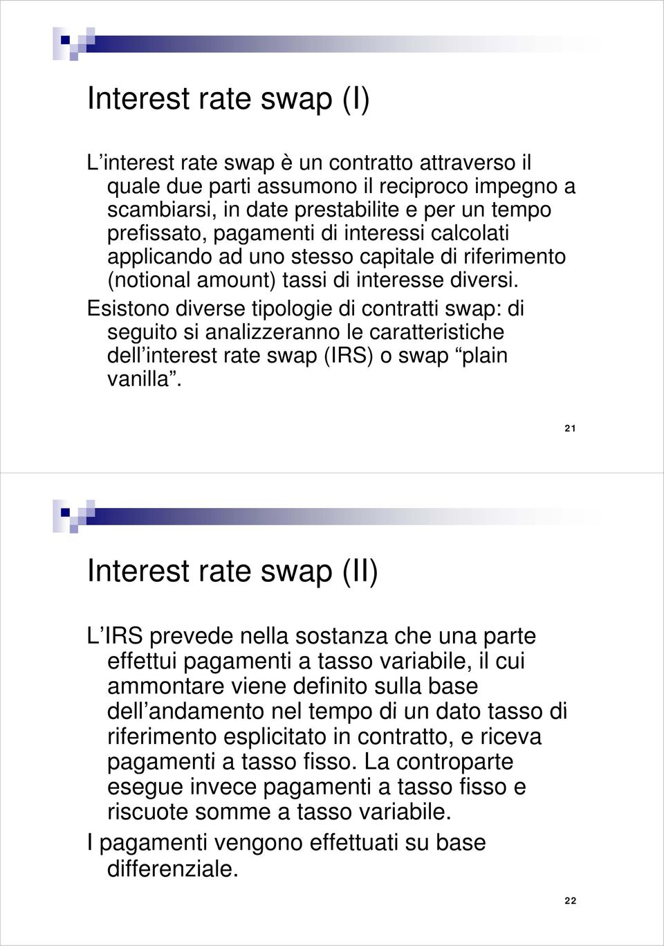Esistono diverse tipologie di contratti swap: di seguito si analizzeranno le caratteristiche dell interest rate swap (IRS) o swap plain vanilla.