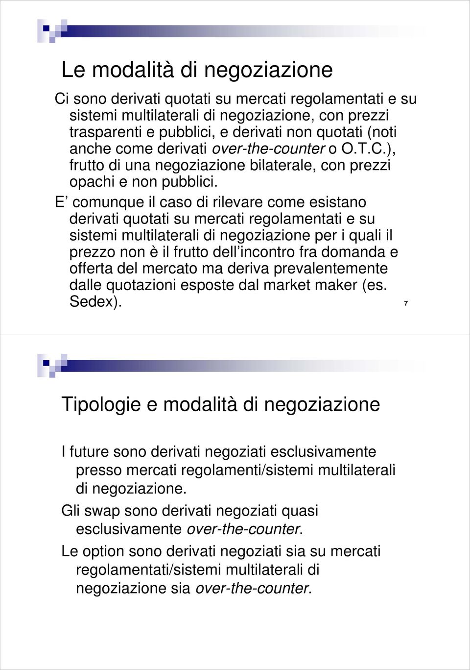 E comunque il caso di rilevare come esistano derivati quotati su mercati regolamentati e su sistemi multilaterali di negoziazione per i quali il prezzo non è il frutto dell incontro fra domanda e