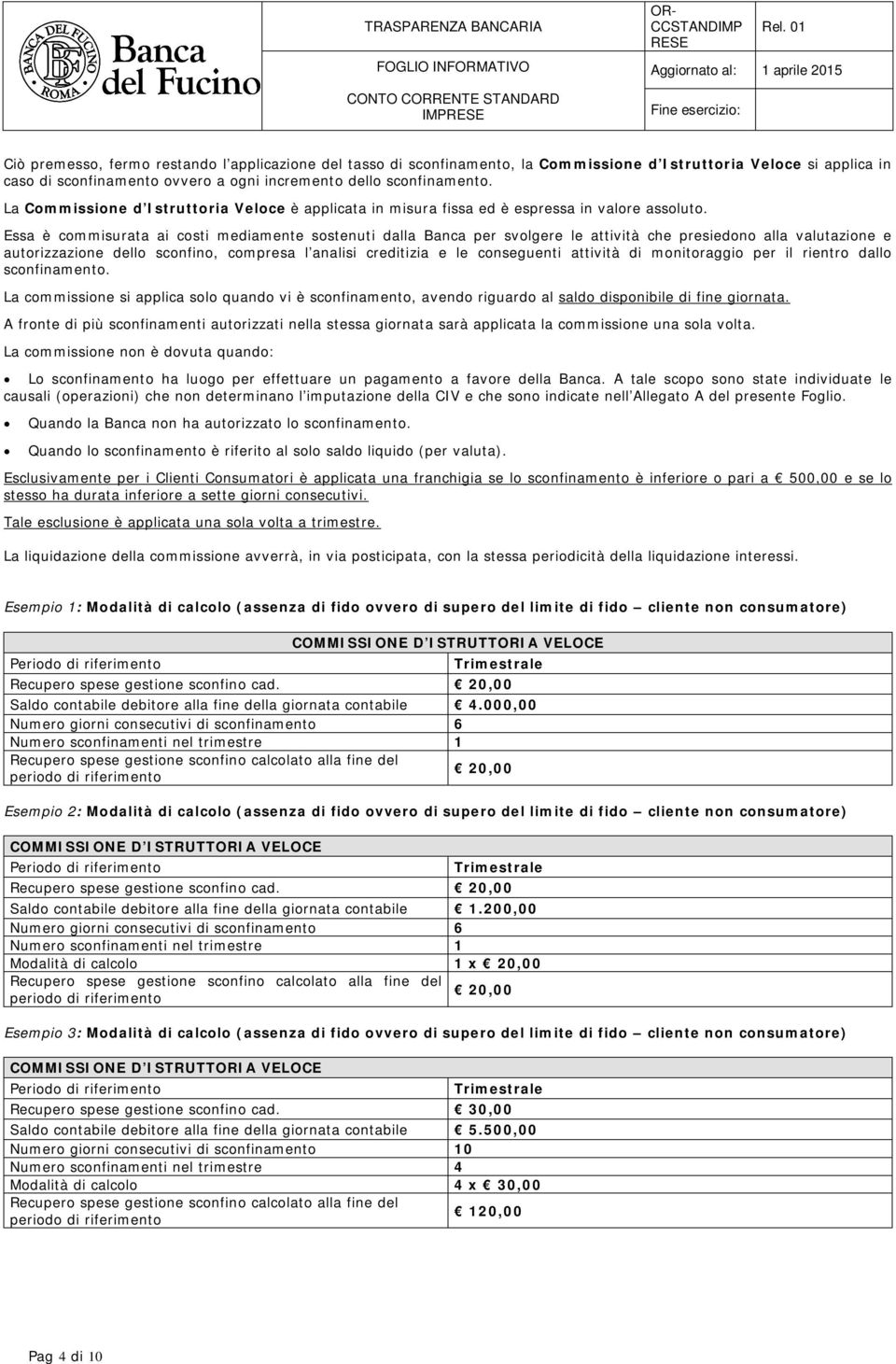 Essa è commisurata ai costi mediamente sostenuti dalla Banca per svolgere le attività che presiedono alla valutazione e autorizzazione dello sconfino, compresa l analisi creditizia e le conseguenti