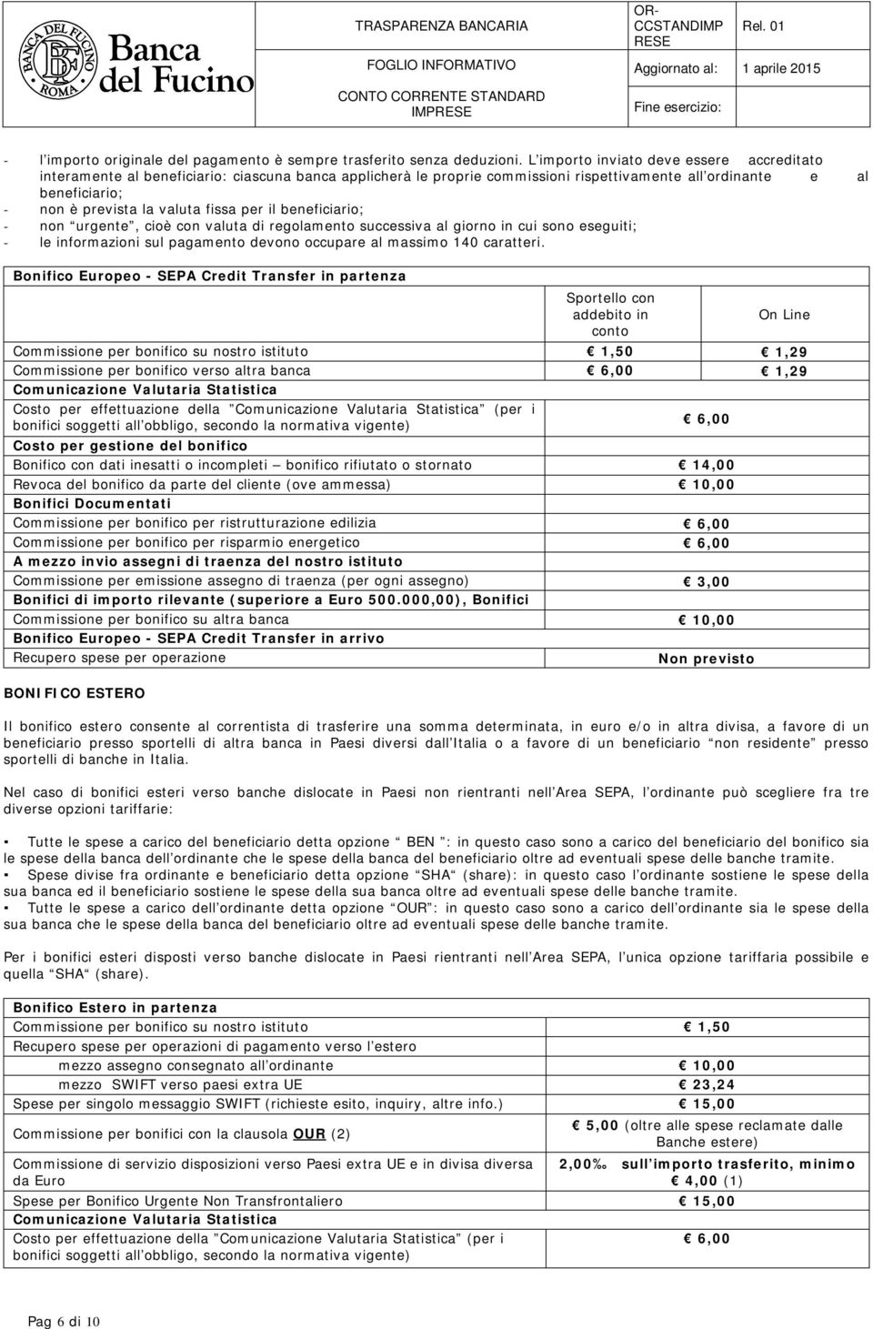 fissa per il beneficiario; - non urgente, cioè con valuta di regolamento successiva al giorno in cui sono eseguiti; - le informazioni sul pagamento devono occupare al massimo 140 caratteri.