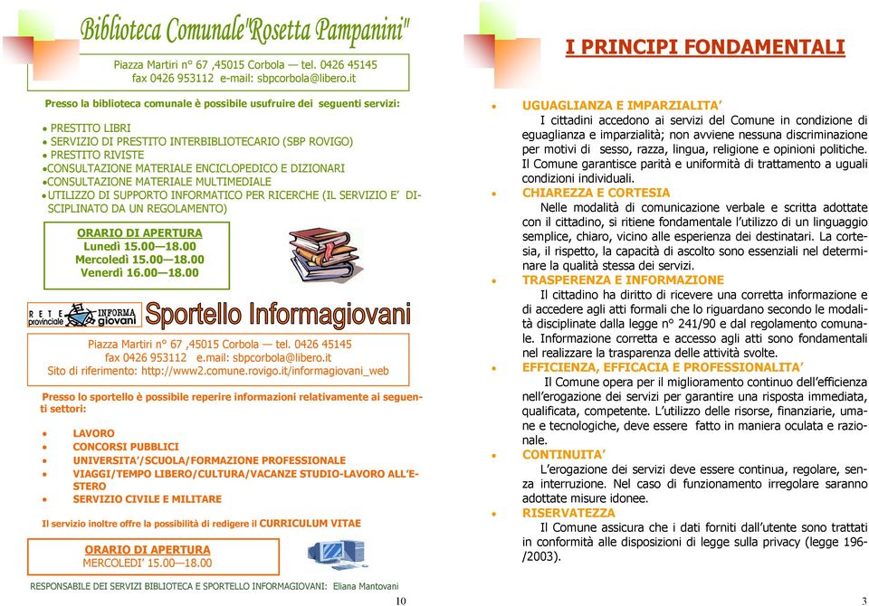 E DIZIONARI CONSULTAZIONE MATERIALE MULTIMEDIALE UTILIZZO DI SUPPORTO INFORMATICO PER RICERCHE (IL SERVIZIO E DI- SCIPLINATO DA UN REGOLAMENTO) ORARIO DI APERTURA Lunedì 15.00 18.00 Mercoledì 15.