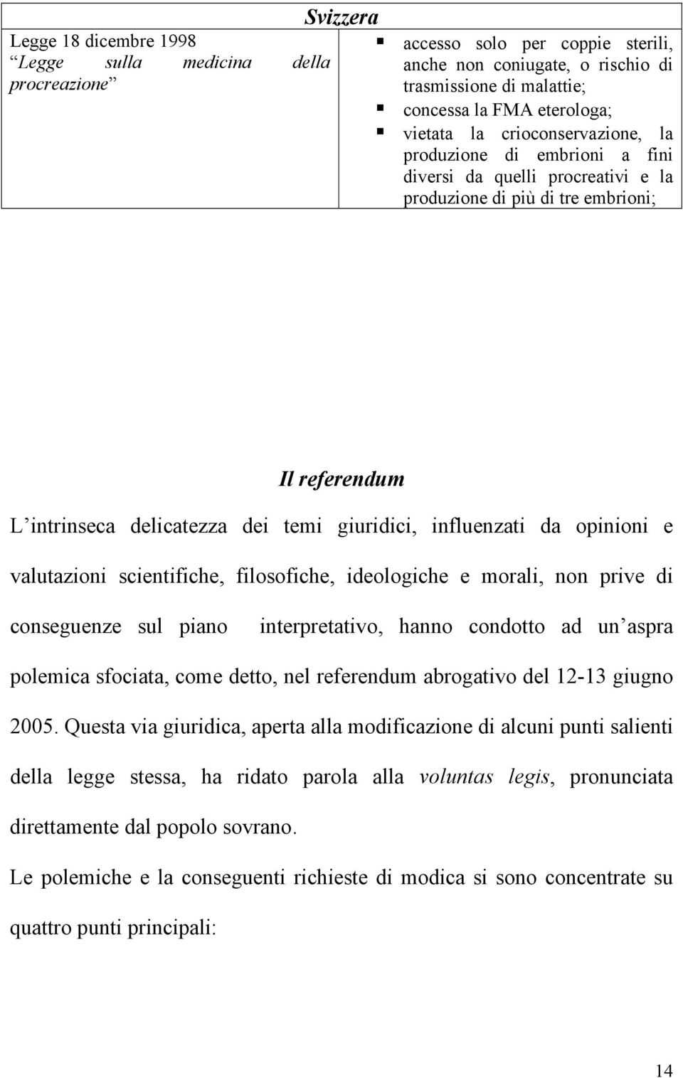 opinioni e valutazioni scientifiche, filosofiche, ideologiche e morali, non prive di conseguenze sul piano interpretativo, hanno condotto ad un aspra polemica sfociata, come detto, nel referendum