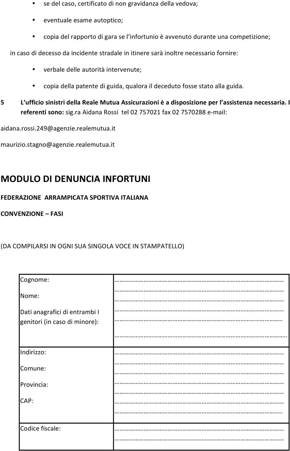 5 L ufficio sinistri della Reale Mutua Assicurazioni è a disposizione per l assistenza necessaria. I referenti sono: sig.ra Aidana Rossi tel 02 757021 fax 02 7570288 e- mail: aidana.rossi.249@agenzie.