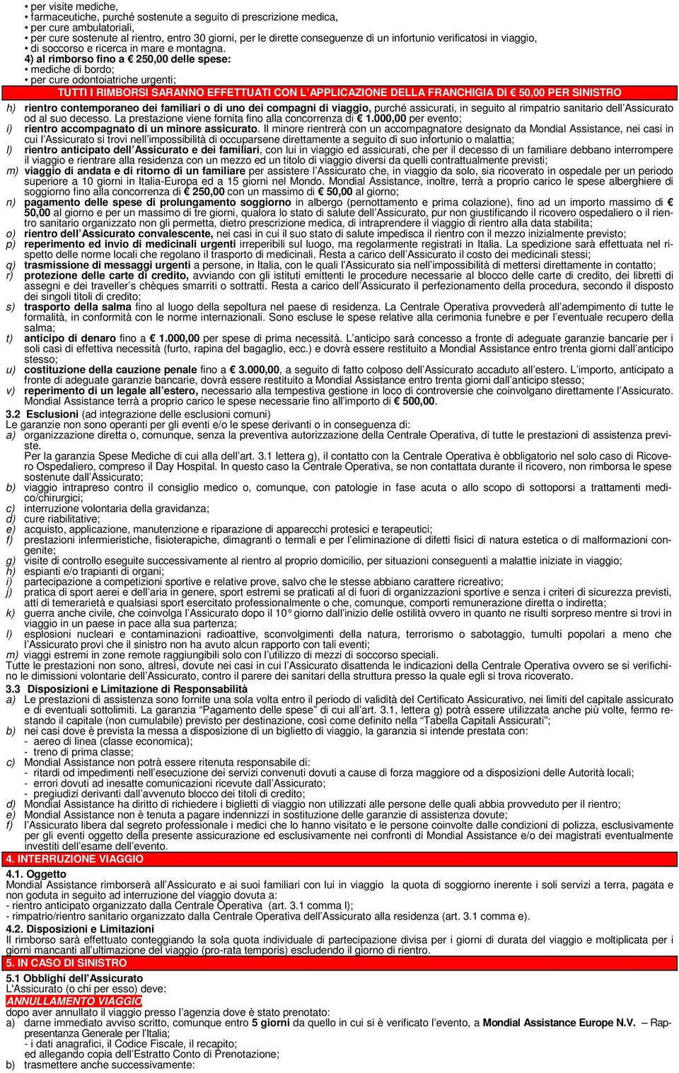 4) al rimborso fino a 250,00 delle spese: mediche di bordo; per cure odontoiatriche urgenti; TUTTI I RIMBORSI SARANNO EFFETTUATI CON L APPLICAZIONE DELLA FRANCHIGIA DI 50,00 PER SINISTRO h) rientro