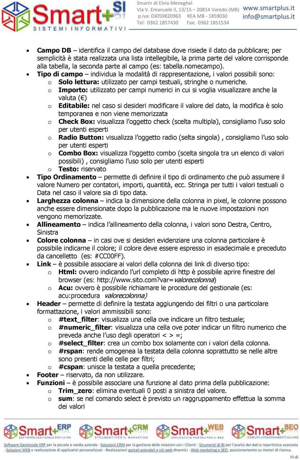 o Importo: utilizzato per campi numerici in cui si voglia visualizzare anche la valuta ( ) o Editabile: nel caso si desideri modificare il valore del dato, la modifica è solo temporanea e non viene