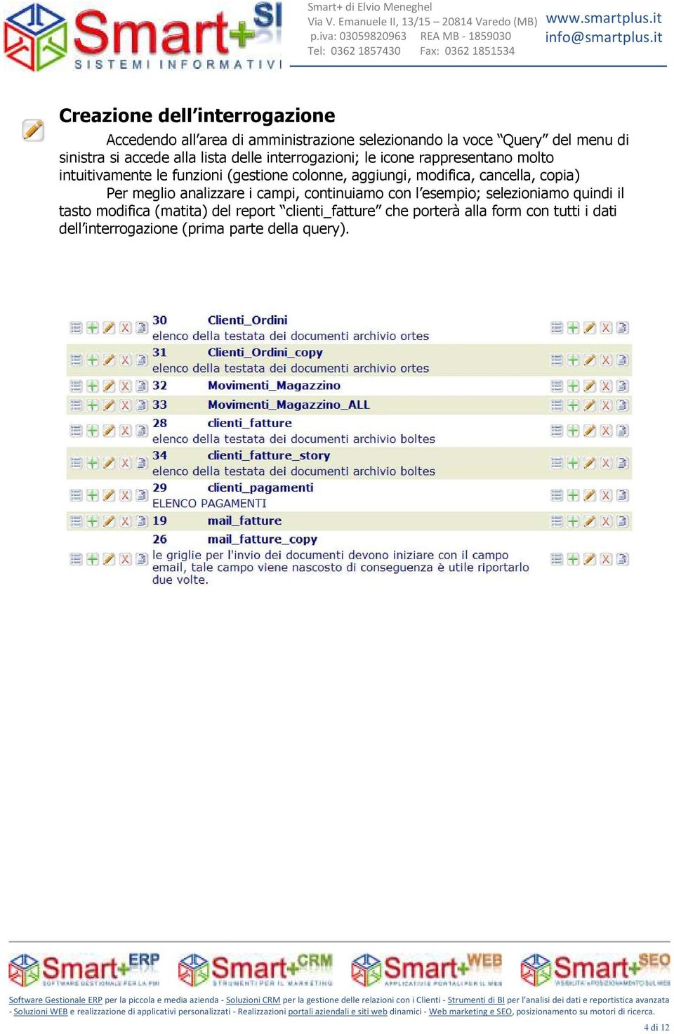 continuiamo con l esempio; selezioniamo quindi il tasto modifica (matita) del report clienti_fatture che porterà alla form con tutti i dati dell interrogazione (prima parte della