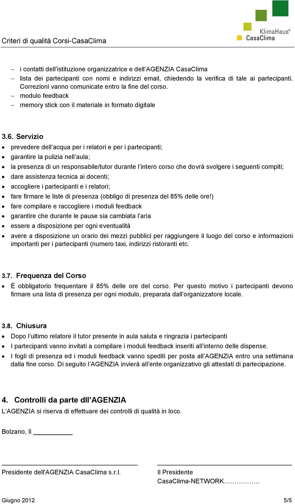 Servizio prevedere dell acqua per i relatori e per i partecipanti; garantire la pulizia nell aula; la presenza di un responsabile/tutor durante l intero corso che dovrà svolgere i seguenti compiti;