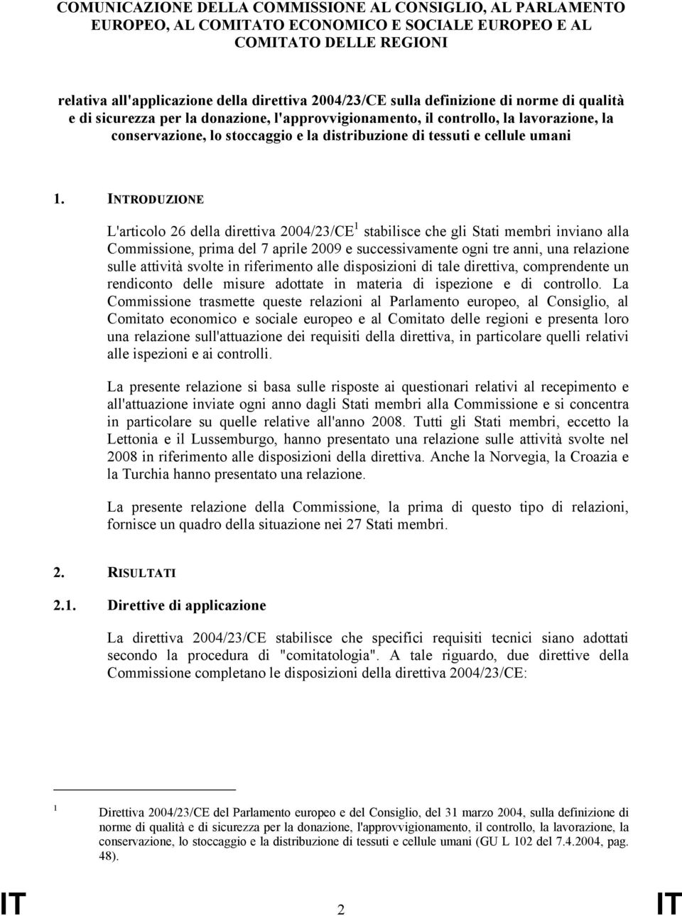 INTRODUZIONE L'articolo 26 della direttiva 2004/23/CE 1 stabilisce che gli Stati membri inviano alla Commissione, prima del 7 aprile 2009 e successivamente ogni tre anni, una relazione sulle attività