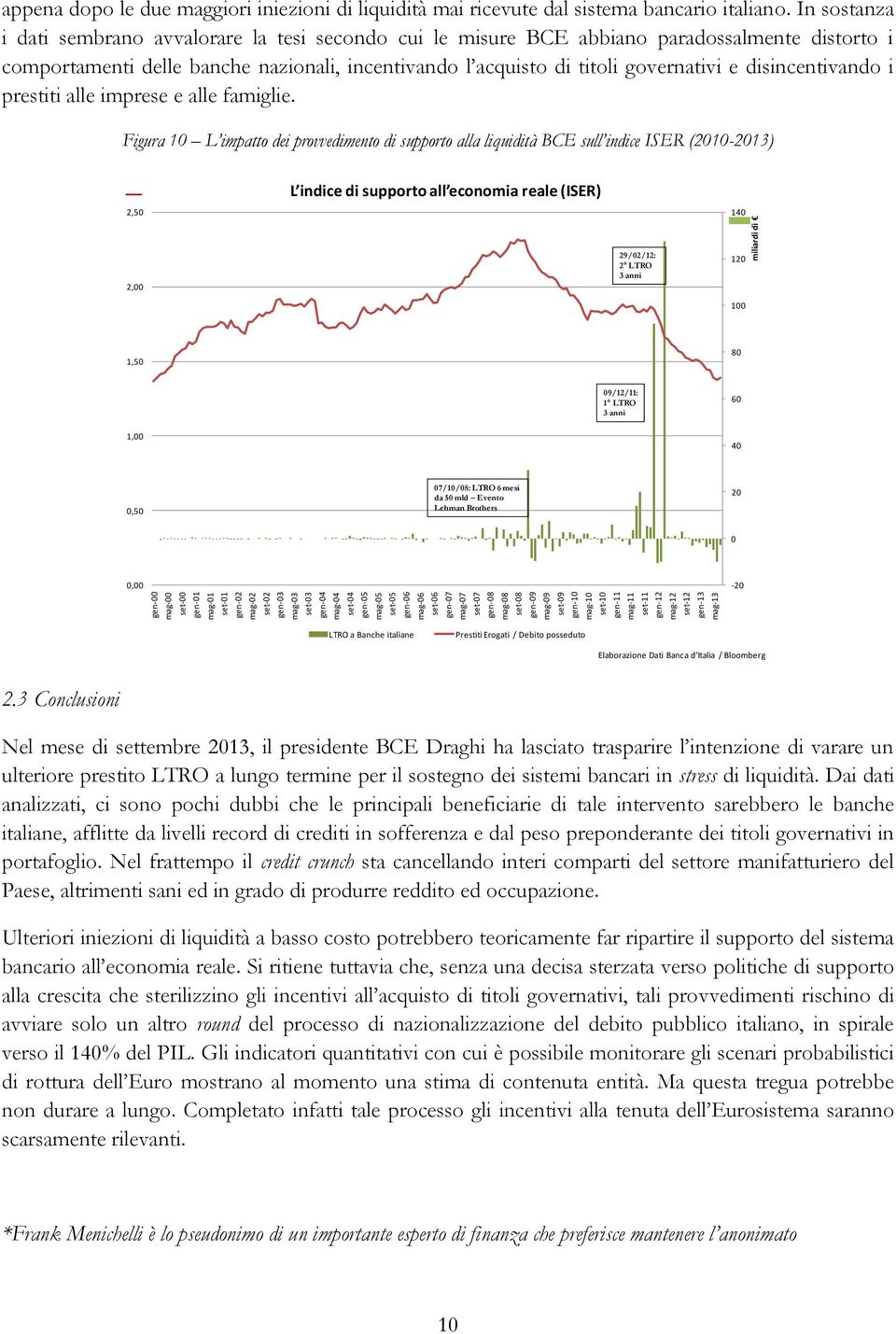 In sostanza i dati sembrano avvalorare la tesi secondo cui le misure BCE abbiano paradossalmente distorto i comportamenti delle banche nazionali, incentivando l acquisto di titoli governativi e