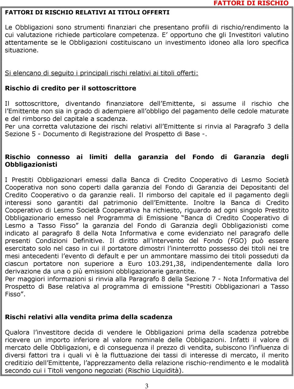 Si elencano di seguito i principali rischi relativi ai titoli offerti: Rischio di credito per il sottoscrittore Il sottoscrittore, diventando finanziatore dell Emittente, si assume il rischio che l