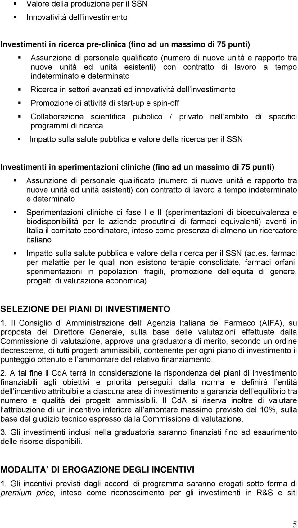 start-up e spin-off Collaborazione scientifica pubblico / privato nell ambito di specifici programmi di ricerca Impatto sulla salute pubblica e valore della ricerca per il SSN Investimenti in