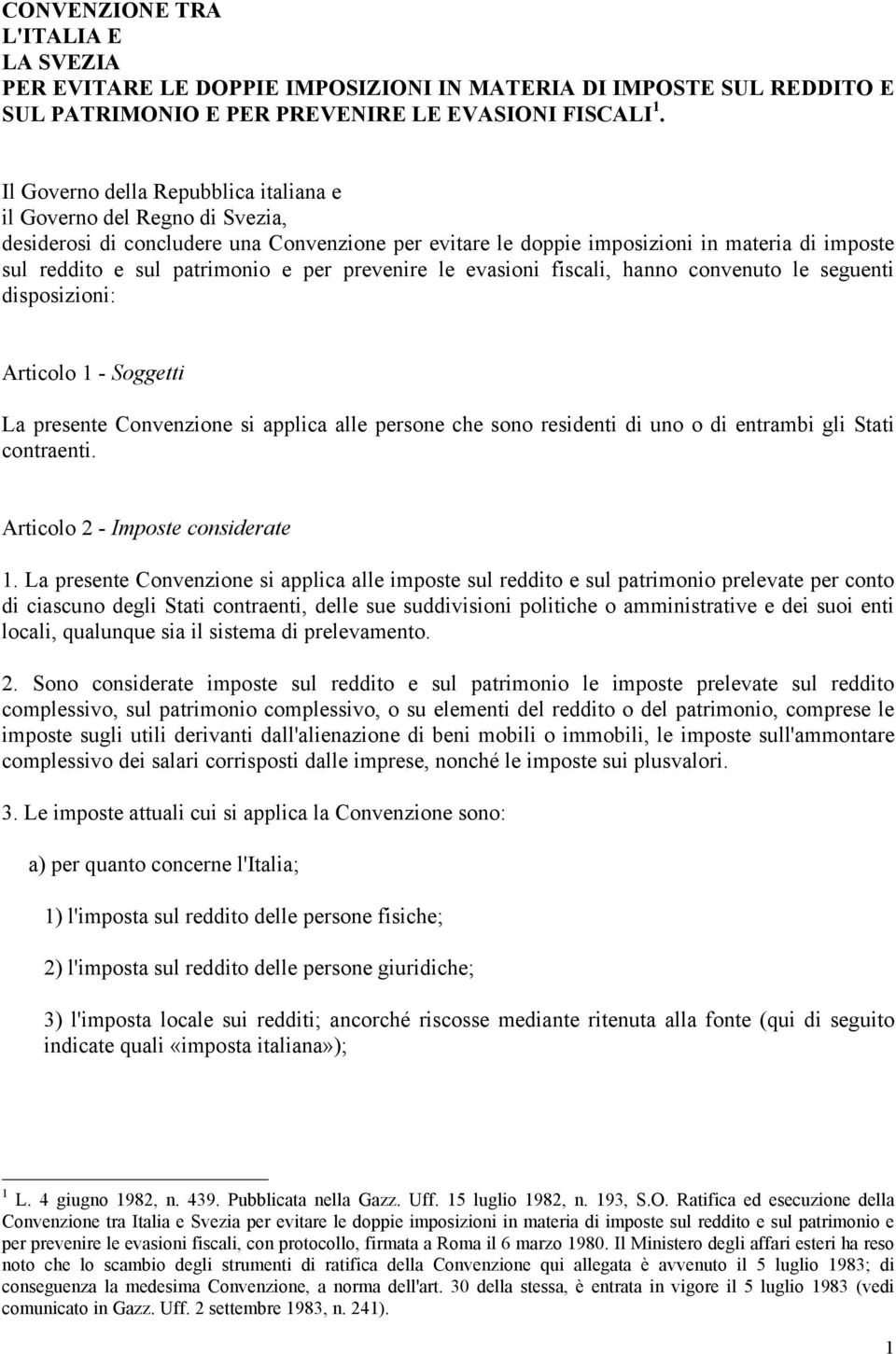 per prevenire le evasioni fiscali, hanno convenuto le seguenti disposizioni: Articolo 1 - Soggetti La presente Convenzione si applica alle persone che sono residenti di uno o di entrambi gli Stati