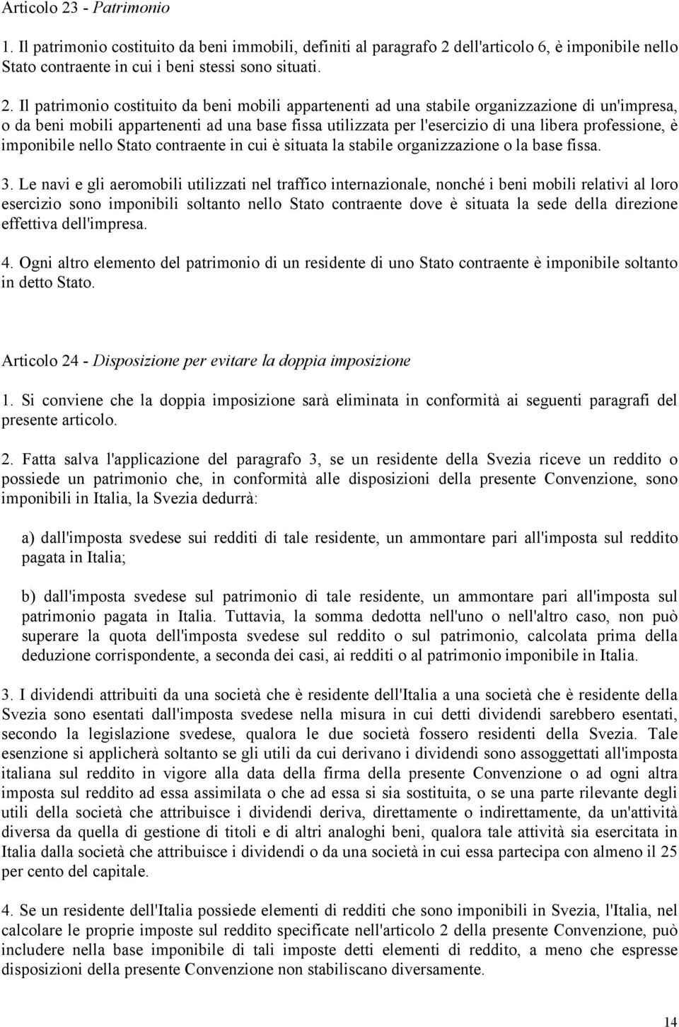 dell'articolo 6, è imponibile nello Stato contraente in cui i beni stessi sono situati. 2.