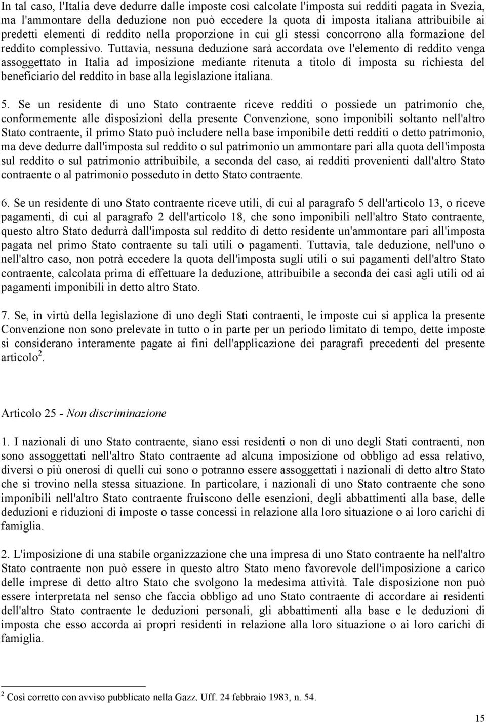 Tuttavia, nessuna deduzione sarà accordata ove l'elemento di reddito venga assoggettato in Italia ad imposizione mediante ritenuta a titolo di imposta su richiesta del beneficiario del reddito in