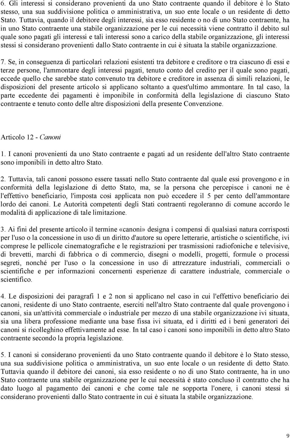 Tuttavia, quando il debitore degli interessi, sia esso residente o no di uno Stato contraente, ha in uno Stato contraente una stabile organizzazione per le cui necessità viene contratto il debito sul