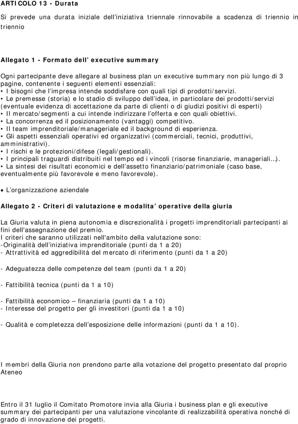 Le premesse (storia) e lo stadio di sviluppo dell idea, in particolare dei prodotti/servizi (eventuale evidenza di accettazione da parte di clienti o di giudizi positivi di esperti) Il